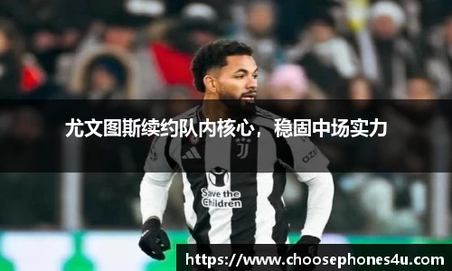 尤文图斯续约队内核心，稳固中场实力