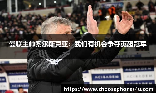 曼联主帅索尔斯克亚：我们有机会争夺英超冠军