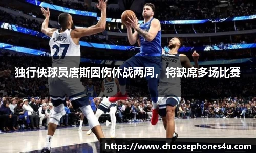 独行侠球员唐斯因伤休战两周，将缺席多场比赛