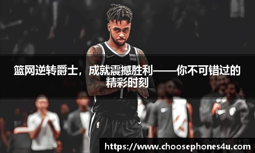 篮网逆转爵士，成就震撼胜利——你不可错过的精彩时刻