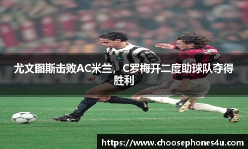 尤文图斯击败AC米兰，C罗梅开二度助球队夺得胜利