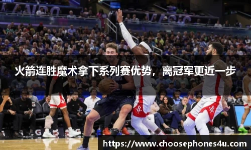 火箭连胜魔术拿下系列赛优势，离冠军更近一步
