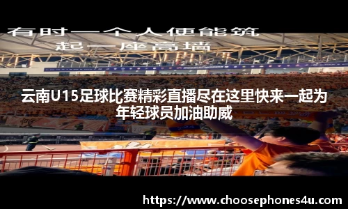 云南U15足球比赛精彩直播尽在这里快来一起为年轻球员加油助威