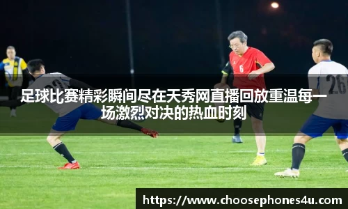 足球比赛精彩瞬间尽在天秀网直播回放重温每一场激烈对决的热血时刻