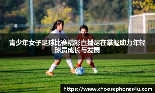 青少年女子足球比赛精彩直播尽在掌握助力年轻球员成长与发展