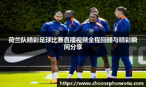 荷兰队精彩足球比赛直播视频全程回顾与精彩瞬间分享