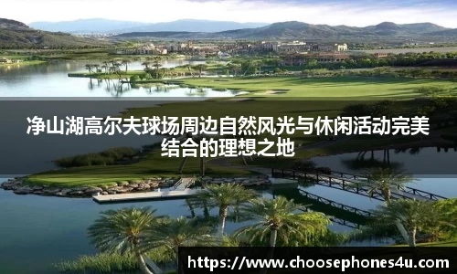 净山湖高尔夫球场周边自然风光与休闲活动完美结合的理想之地