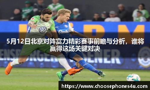5月12日北京对阵富力精彩赛事前瞻与分析，谁将赢得这场关键对决