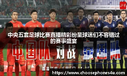 中央五套足球比赛直播精彩纷呈球迷们不容错过的赛事盛宴