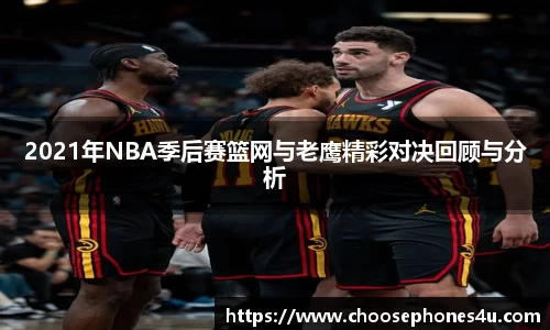 2021年NBA季后赛篮网与老鹰精彩对决回顾与分析