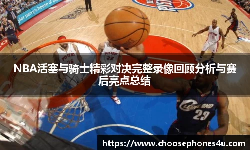 NBA活塞与骑士精彩对决完整录像回顾分析与赛后亮点总结