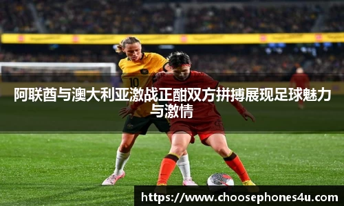 阿联酋与澳大利亚激战正酣双方拼搏展现足球魅力与激情