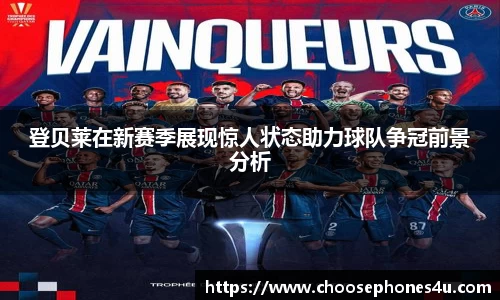 登贝莱在新赛季展现惊人状态助力球队争冠前景分析