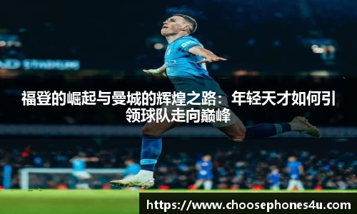 福登的崛起与曼城的辉煌之路：年轻天才如何引领球队走向巅峰