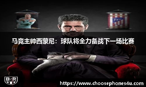 马竞主帅西蒙尼：球队将全力备战下一场比赛